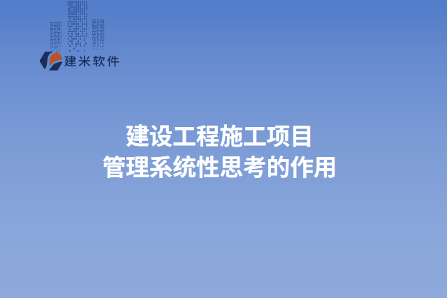 建设工程施工项目管理系统性思考的作用