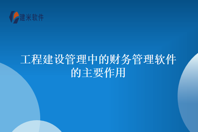工程建设管理中的财务管理软件的主要作用