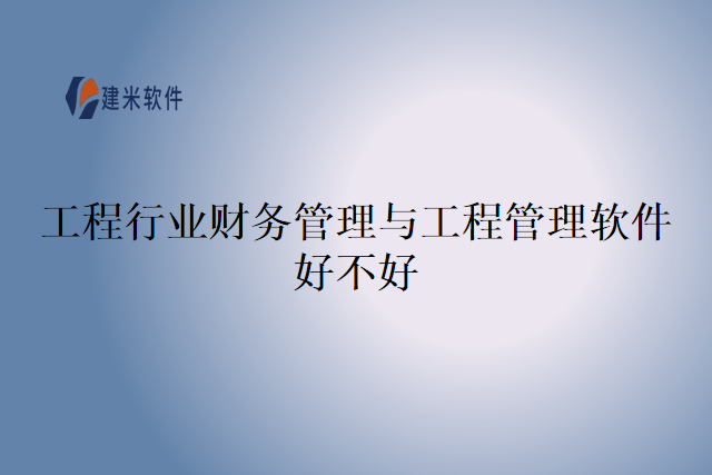 工程行业财务管理与工程管理软件好不好