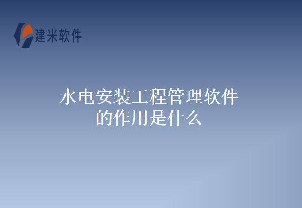 水电安装工程管理软件的作用是什么