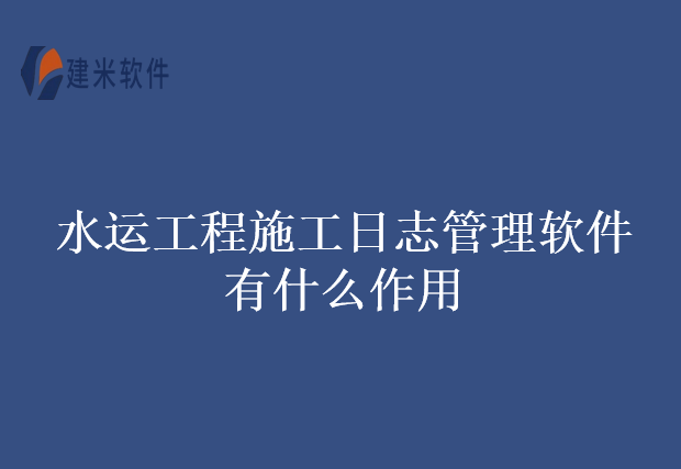 水运工程施工日志管理软件有什么作用