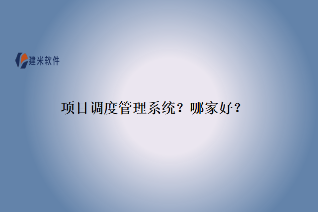 项目调度管理系统？哪家好？