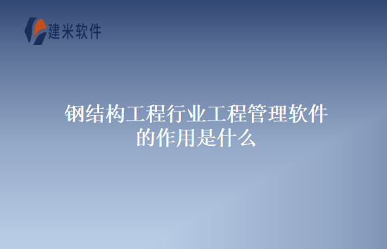 钢结构工程行业工程管理软件的作用是什么
