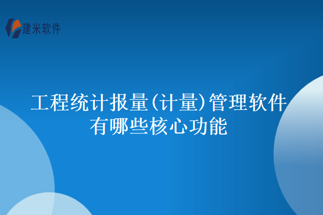工程统计报量(计量)管理软件有哪些核心功能