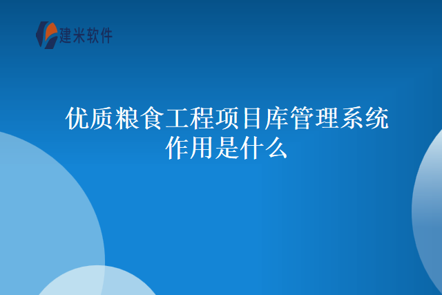 优质粮食工程项目库管理系统作用是什么