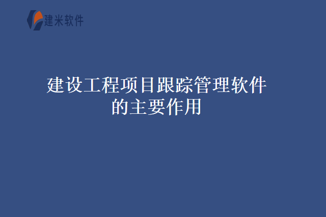 建设工程项目跟踪管理软件的主要作用