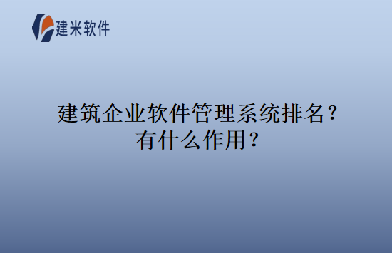 建筑企业软件管理系统排名？有什么作用？