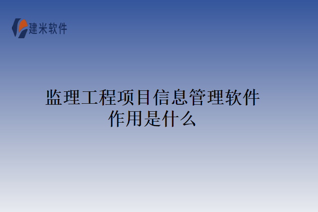 监理工程项目信息管理软件作用是什么