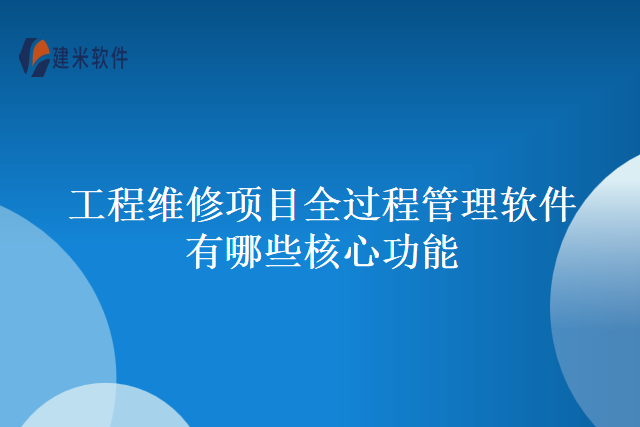 工程维修项目全过程管理软件有哪些核心功能
