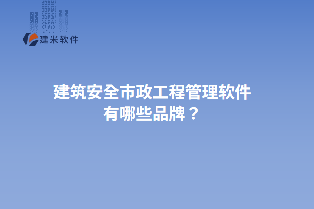 建筑安全市政工程管理软件有哪些品牌？