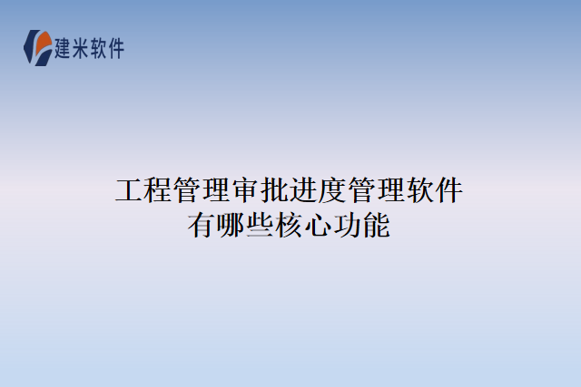 工程管理审批进度管理软件有哪些核心功能