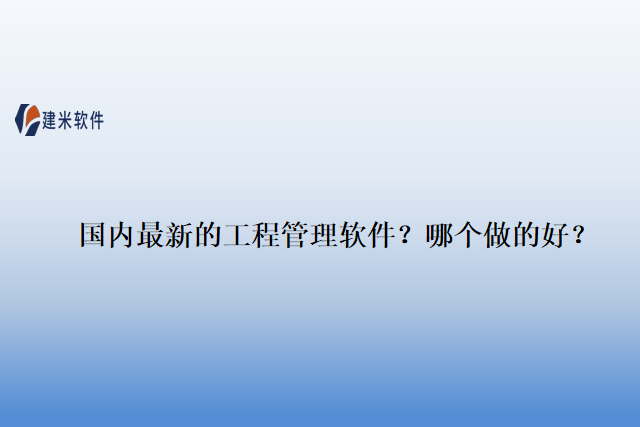 国内最新的工程管理软件？哪个做的好？