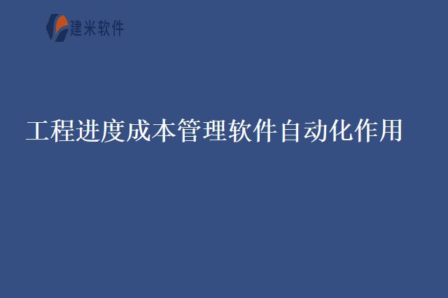 工程进度成本管理软件自动化作用