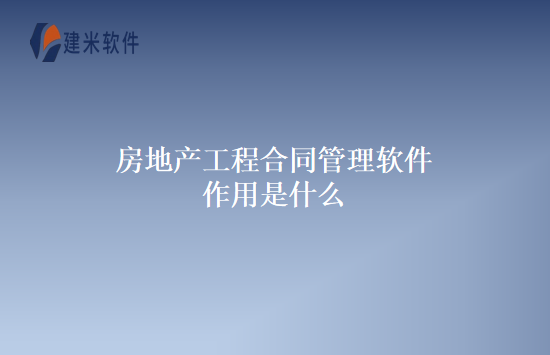房地产工程合同管理软件作用是什么