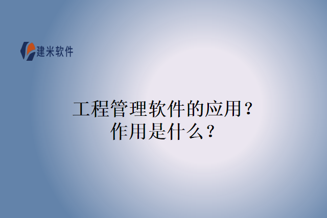 工程管理软件的应用？作用是什么？
