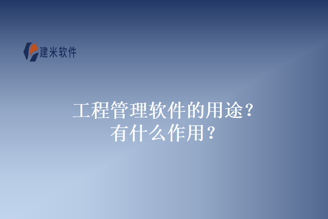 工程管理软件的用途？有什么作用？