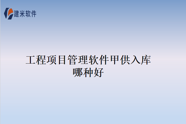 工程项目管理软件甲供入库哪种好