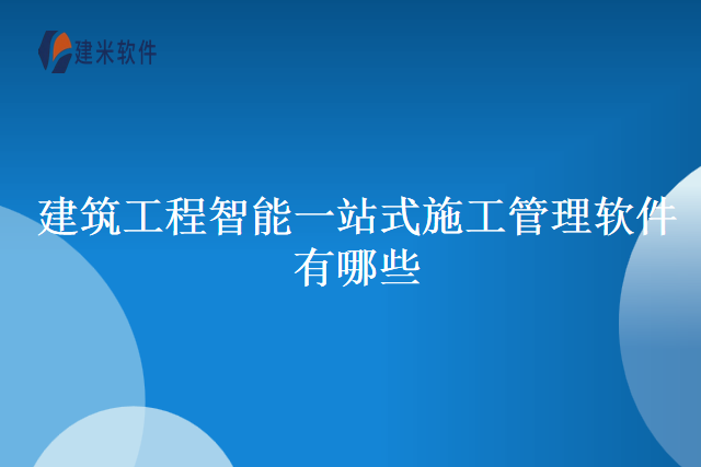 建筑工程智能一站式施工管理软件有哪些