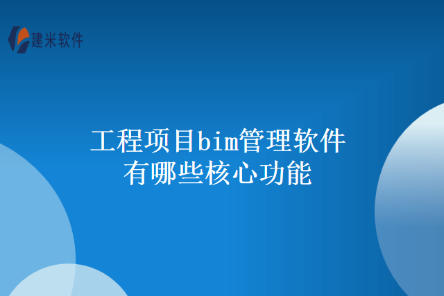 工程项目bim管理软件有哪些核心功能
