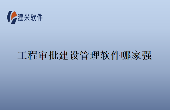 工程审批建设管理软件哪家强