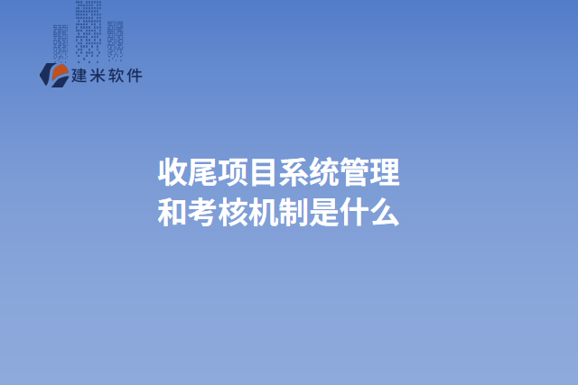 收尾项目系统管理和考核机制是什么