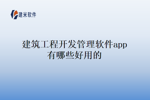 建筑工程开发管理软件app有哪些好用的