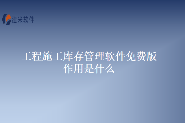 工程施工库存管理软件免费版作用是什么
