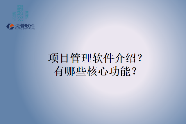 项目管理软件介绍？有哪些核心功能？