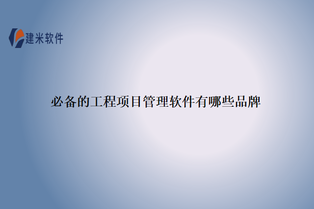 必备的工程项目管理软件有哪些品牌