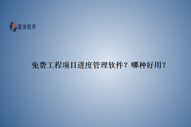 免费工程项目进度管理软件？那种好用？