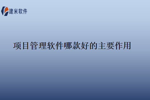 项目管理软件哪款好的主要作用