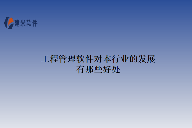 工程管理软件对本行业的发展有那些好处