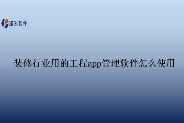 装修行业用的工程app管理软件怎么使用