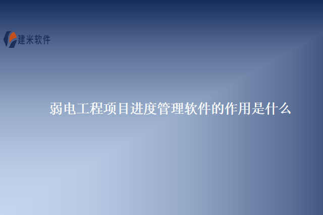 弱电工程项目进度管理软件的作用是什么