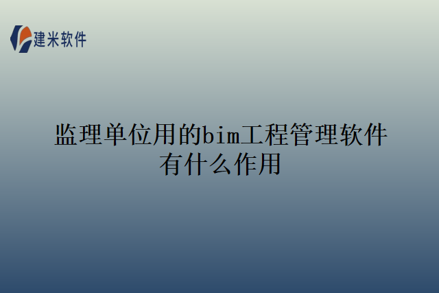 监理单位用的bim工程管理软件有什么作用