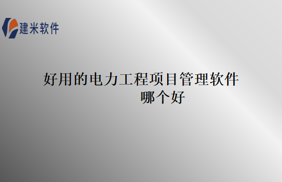 好用的电力工程项目管理软件哪个好