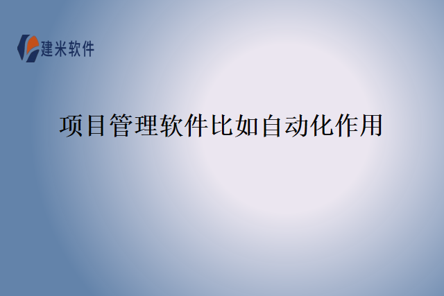 项目管理软件比如自动化作用