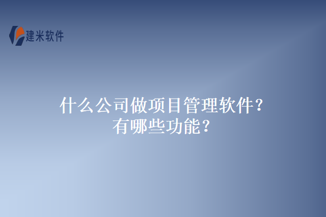 什么公司做项目管理软件？有哪些功能？