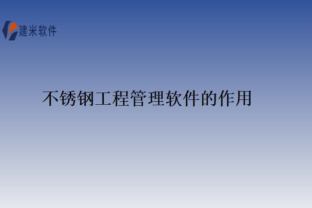 不锈钢工程管理软件的作用