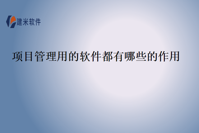 项目管理用的软件都有哪些的作用