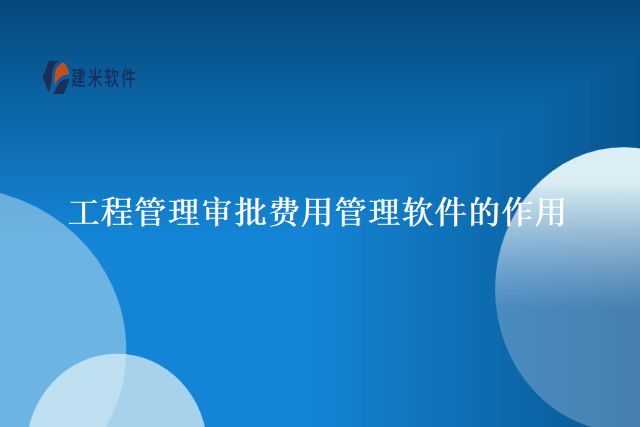 工程管理审批费用管理软件的作用