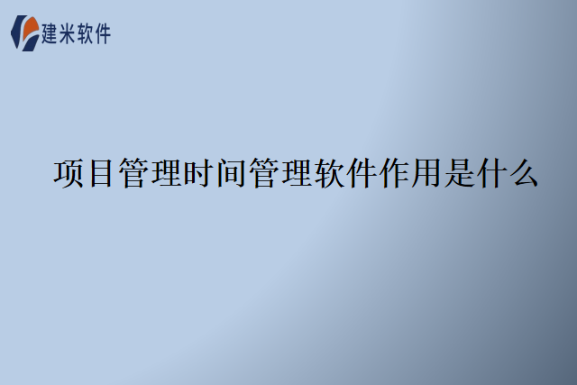 项目管理时间管理软件作用是什么