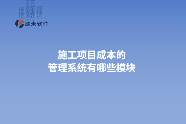 施工项目成本的管理系统有哪些模块