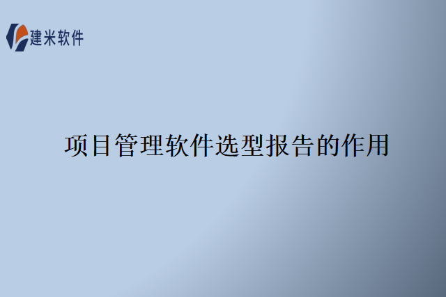 项目管理软件选型报告的作用