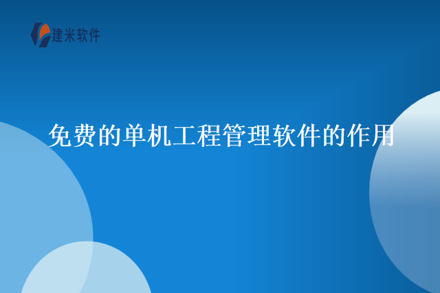 免费的单机工程管理软件的作用