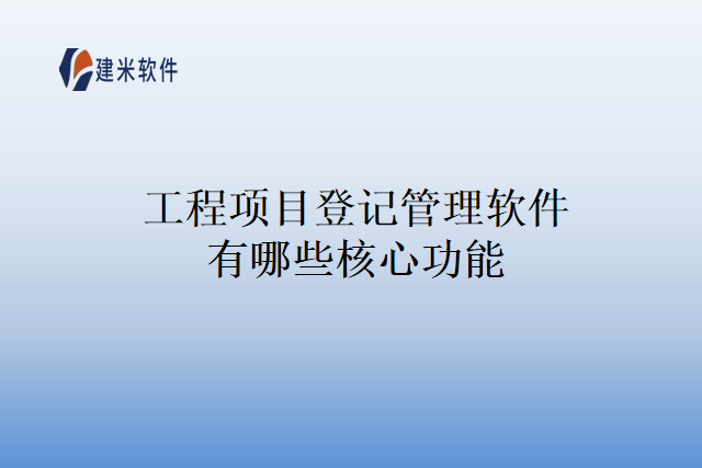 工程项目登记管理软件有哪些核心功能