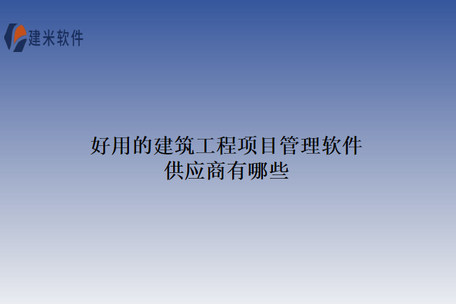 好用的建筑工程项目管理软件供应商有哪些