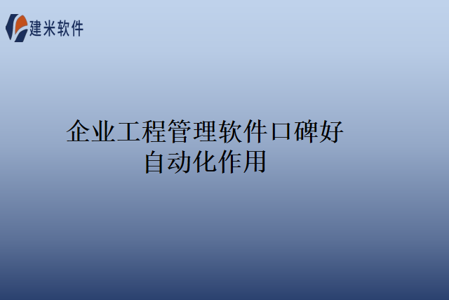 企业工程管理软件口碑好自动化作用