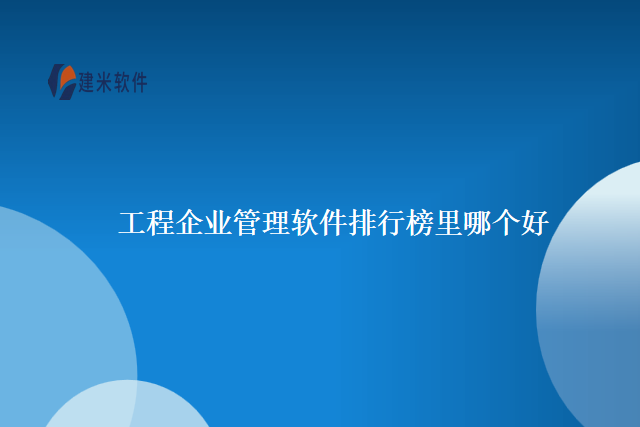 工程企业管理软件排行榜里哪个好