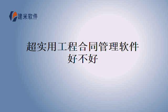 超实用工程合同管理软件好不好